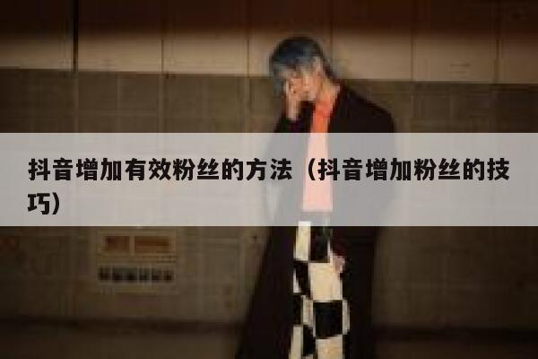 抖音增加有效粉丝的方法(抖音增加粉丝的技巧) 第1张 抖音增加有效粉丝的方法(抖音增加粉丝的技巧) 第1张