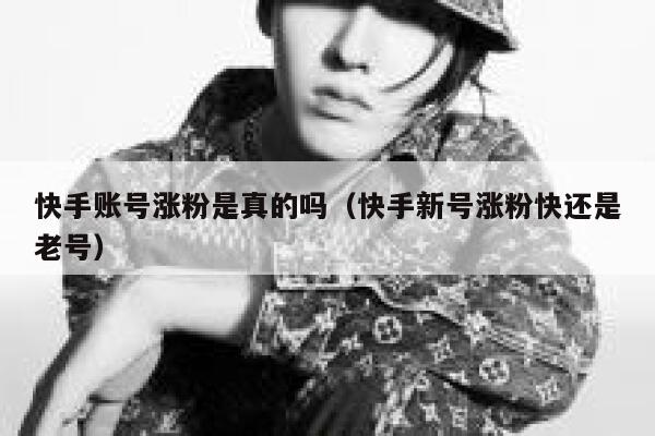 快手账号涨粉是真的吗(快手新号涨粉快还是老号) 第1张 快手账号涨粉是真的吗(快手新号涨粉快还是老号) 第1张