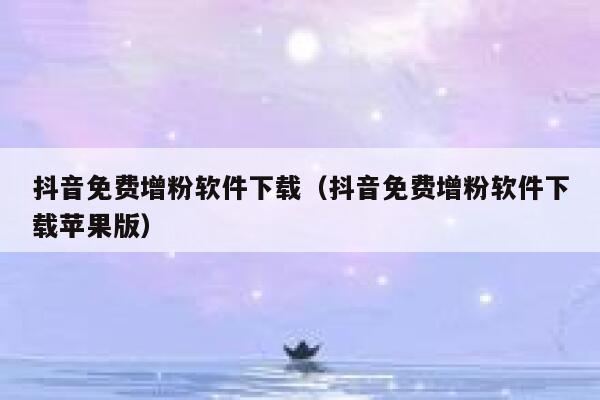 抖音免费增粉软件下载(抖音免费增粉软件下载苹果版) 第1张 抖音免费增粉软件下载(抖音免费增粉软件下载苹果版) 第1张