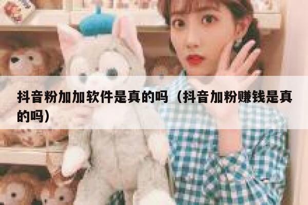 抖音粉加加软件是真的吗(抖音加粉赚钱是真的吗) 第1张 抖音粉加加软件是真的吗(抖音加粉赚钱是真的吗) 第1张