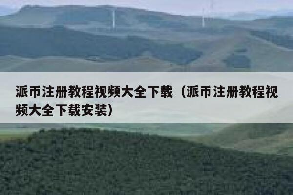 派币注册教程视频大全下载（派币注册教程视频大全下载安装） 第1张