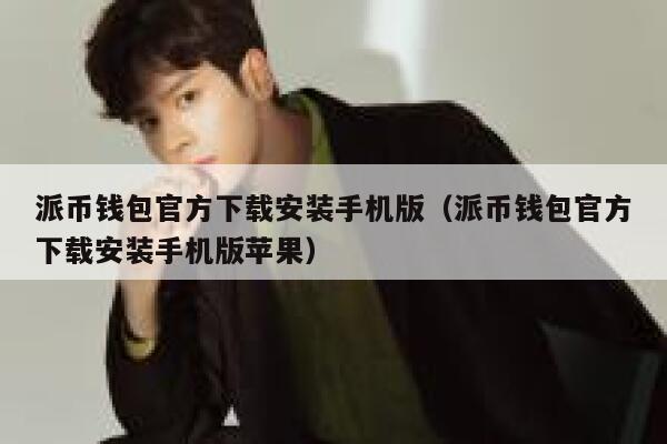 派币钱包官方下载安装手机版（派币钱包官方下载安装手机版苹果） 第1张