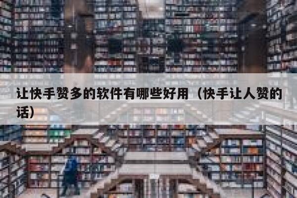让快手赞多的软件有哪些好用(快手让人赞的话) 第1张 让快手赞多的软件有哪些好用(快手让人赞的话) 第1张