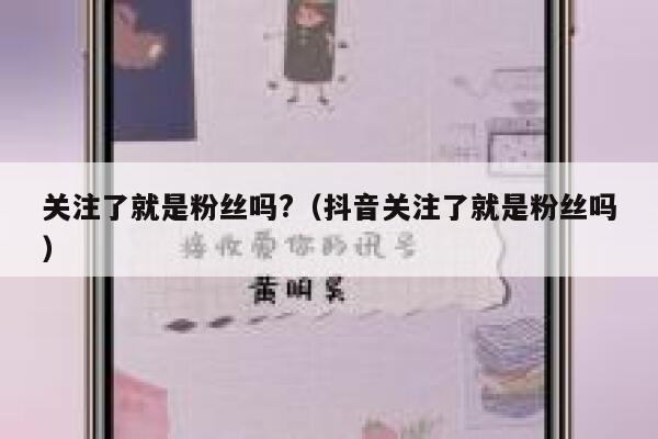 关注了就是粉丝吗?(抖音关注了就是粉丝吗) 第1张 关注了就是粉丝吗?(抖音关注了就是粉丝吗) 第1张