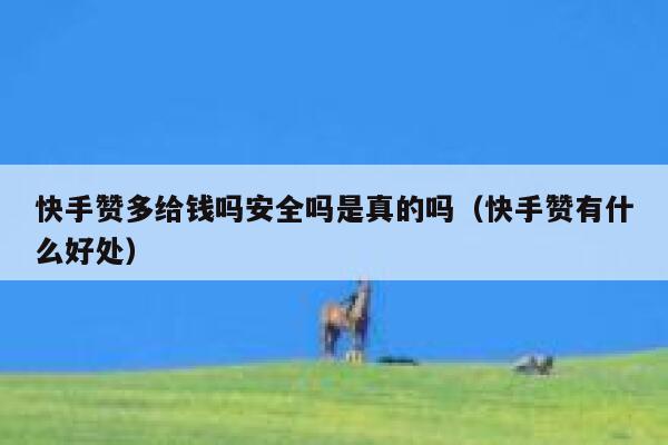 快手赞多给钱吗安全吗是真的吗(快手赞有什么好处) 第1张 快手赞多给钱吗安全吗是真的吗(快手赞有什么好处) 第1张
