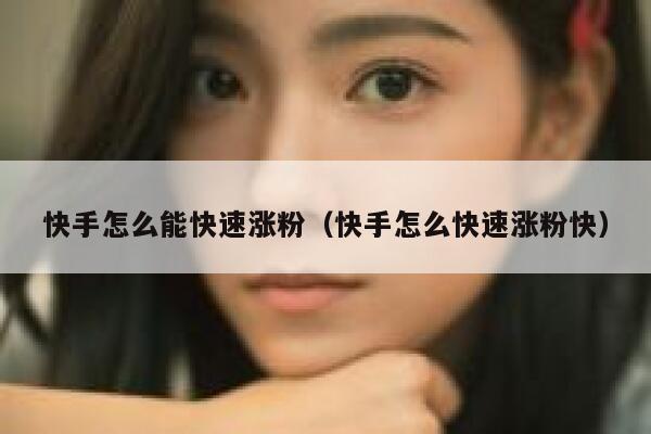 快手怎么能快速涨粉(快手怎么快速涨粉快) 第1张 快手怎么能快速涨粉(快手怎么快速涨粉快) 第1张