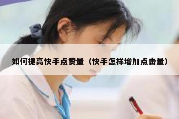 如何提高快手点赞量(快手怎样增加点击量) 第1张 如何提高快手点赞量(快手怎样增加点击量) 第1张