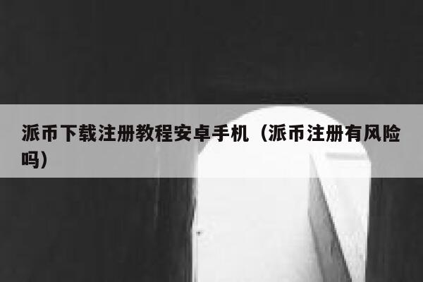 派币下载注册教程安卓手机（派币注册有风险吗） 第1张