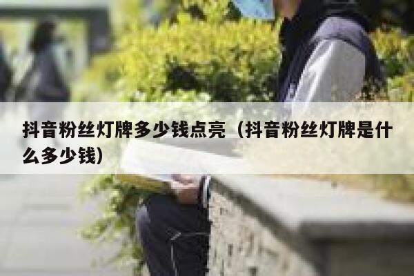 抖音粉丝灯牌多少钱点亮（抖音粉丝灯牌是什么多少钱） 第1张