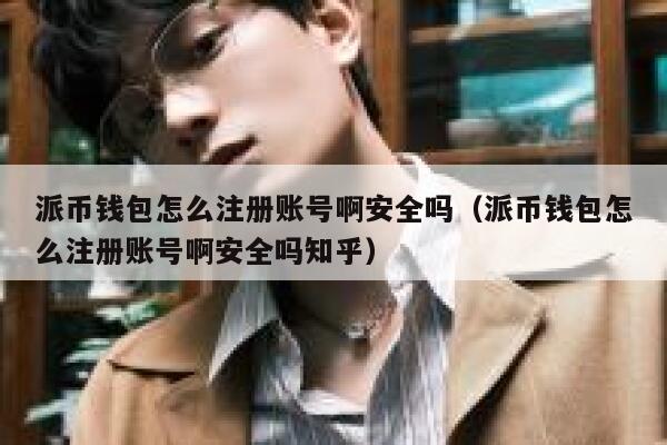 派币钱包怎么注册账号啊安全吗（派币钱包怎么注册账号啊安全吗知乎） 第1张