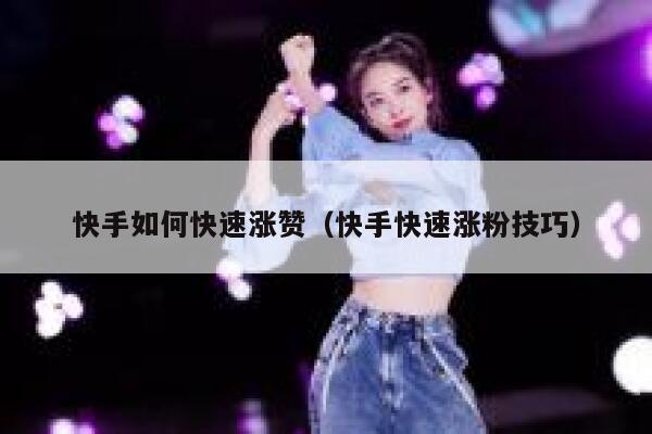 快手如何快速涨赞(快手快速涨粉技巧) 第1张 快手如何快速涨赞(快手快速涨粉技巧) 第1张