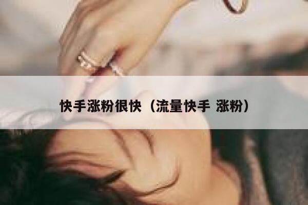 快手涨粉很快(流量快手 涨粉) 第1张 快手涨粉很快(流量快手 涨粉) 第1张