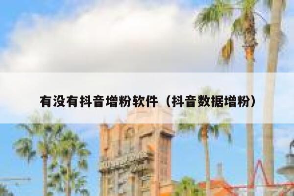 有没有抖音增粉软件(抖音数据增粉) 第1张 有没有抖音增粉软件(抖音数据增粉) 第1张