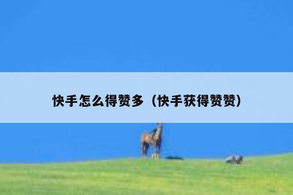 快手怎么得赞多(快手获得赞赞) 第1张 快手怎么得赞多(快手获得赞赞) 第1张