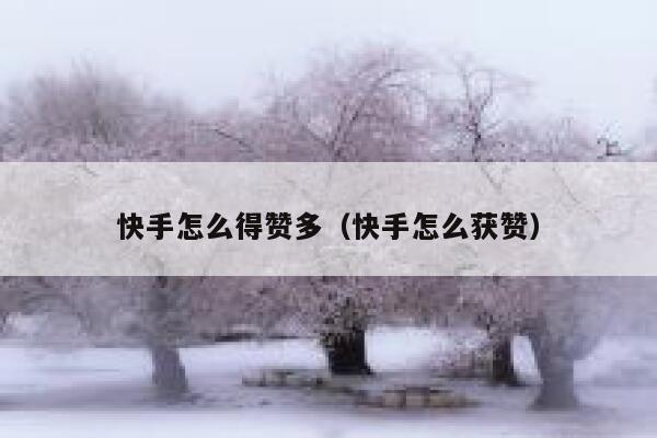 快手怎么得赞多(快手怎么获赞) 第1张 快手怎么得赞多(快手怎么获赞) 第1张