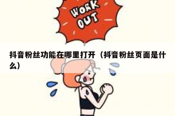 抖音粉丝功能在哪里打开(抖音粉丝页面是什么) 第1张 抖音粉丝功能在哪里打开(抖音粉丝页面是什么) 第1张