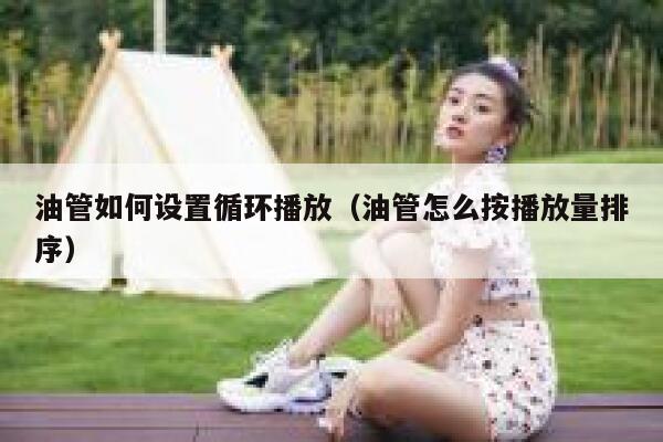 油管如何设置循环播放（油管怎么按播放量排序） 第1张