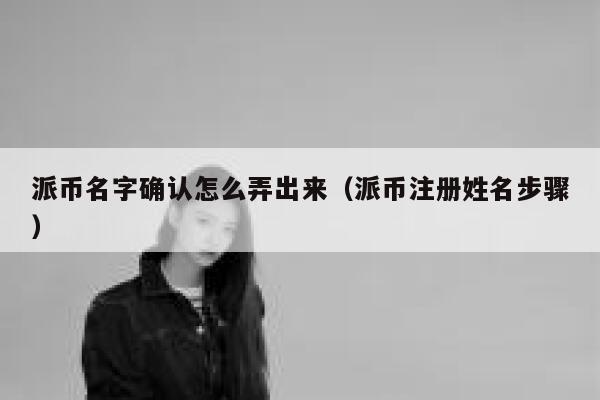 派币名字确认怎么弄出来(派币注册姓名步骤) 第1张 派币名字确认怎么弄出来(派币注册姓名步骤) 第1张