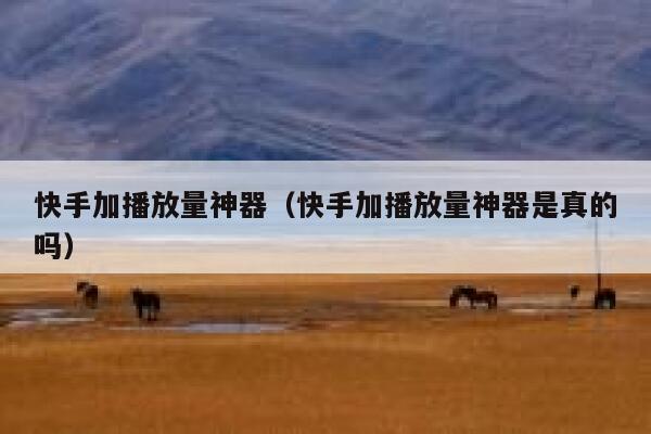快手加播放量神器(快手加播放量神器是真的吗) 第1张 快手加播放量神器(快手加播放量神器是真的吗) 第1张