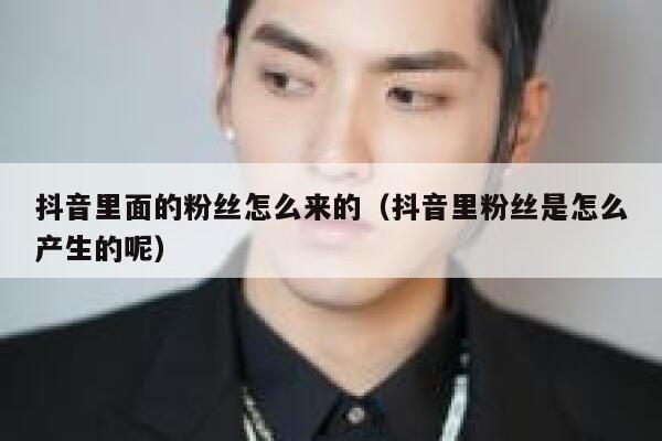 抖音里面的粉丝怎么来的（抖音里粉丝是怎么产生的呢） 第1张