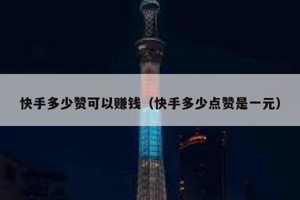 快手多少赞可以赚钱(快手多少点赞是一元) 第1张 快手多少赞可以赚钱(快手多少点赞是一元) 第1张