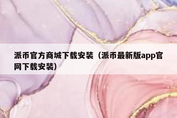派币官方商城下载安装(派币最新版app官网下载安装) 第1张 派币官方商城下载安装(派币最新版app官网下载安装) 第1张