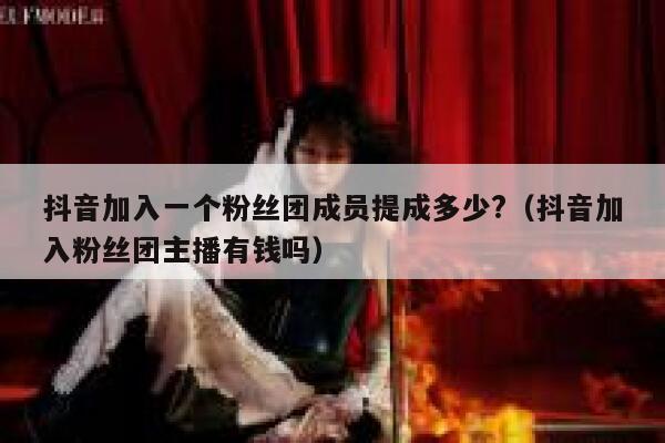 抖音加入一个粉丝团成员提成多少?（抖音加入粉丝团主播有钱吗） 第1张