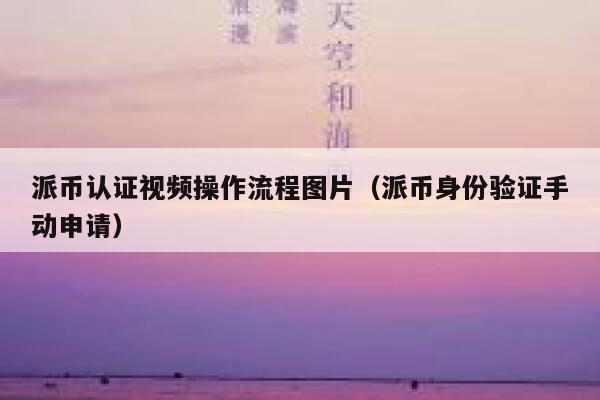 派币认证视频操作流程图片（派币身份验证手动申请） 第1张