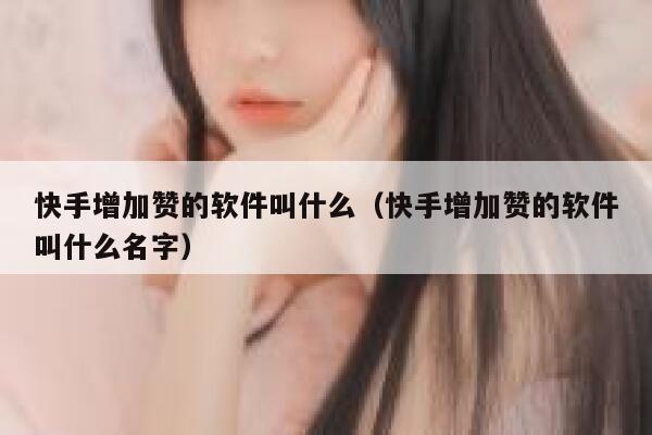 快手增加赞的软件叫什么（快手增加赞的软件叫什么名字） 第1张