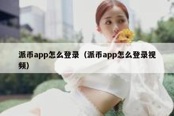 派币app怎么登录(派币app怎么登录视频) 第1张 派币app怎么登录(派币app怎么登录视频) 第1张