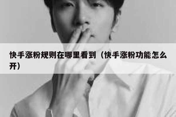 快手涨粉规则在哪里看到（快手涨粉功能怎么开） 第1张