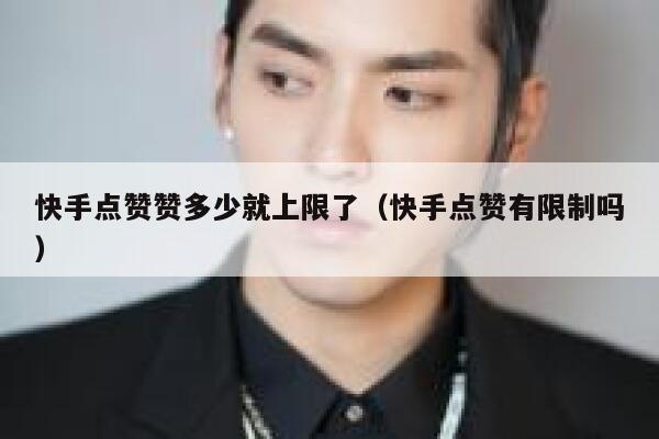 快手点赞赞多少就上限了(快手点赞有限制吗) 第1张 快手点赞赞多少就上限了(快手点赞有限制吗) 第1张