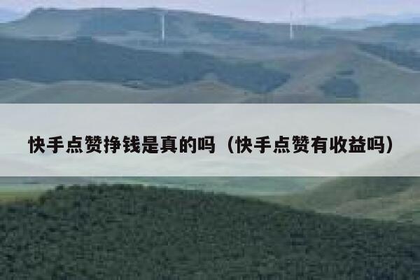 快手点赞挣钱是真的吗(快手点赞有收益吗) 第1张 快手点赞挣钱是真的吗(快手点赞有收益吗) 第1张