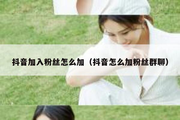 抖音加入粉丝怎么加（抖音怎么加粉丝群聊） 第1张