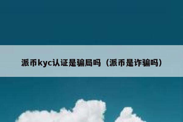 派币kyc认证是骗局吗(派币是诈骗吗) 第1张 派币kyc认证是骗局吗(派币是诈骗吗) 第1张