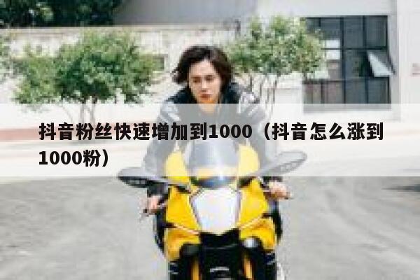 抖音粉丝快速增加到1000(抖音怎么涨到1000粉) 第1张 抖音粉丝快速增加到1000(抖音怎么涨到1000粉) 第1张