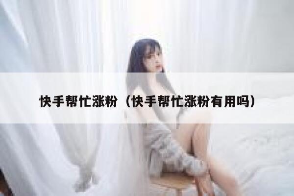 快手帮忙涨粉(快手帮忙涨粉有用吗) 第1张 快手帮忙涨粉(快手帮忙涨粉有用吗) 第1张