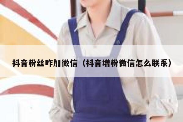 抖音粉丝咋加微信（抖音增粉微信怎么联系） 第1张