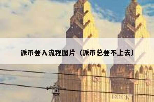 派币登入流程图片（派币总登不上去） 第1张