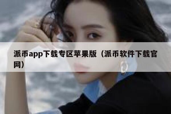 派币app下载专区苹果版（派币软件下载官网） 第1张