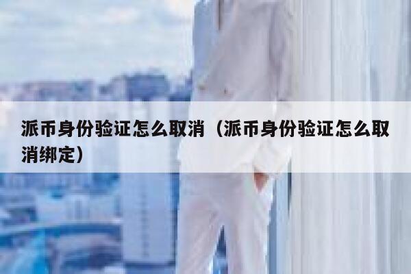 派币身份验证怎么取消（派币身份验证怎么取消绑定） 第1张