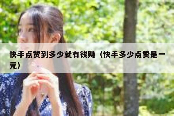 快手点赞到多少就有钱赚（快手多少点赞是一元） 第1张