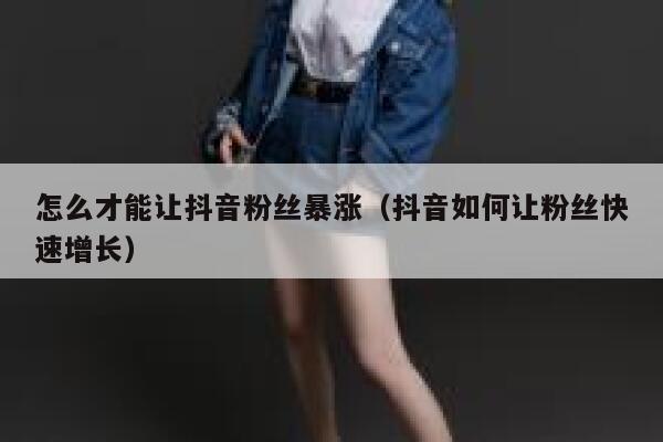 怎么才能让抖音粉丝暴涨（抖音如何让粉丝快速增长） 第1张