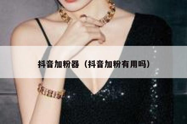 抖音加粉器（抖音加粉有用吗） 第1张