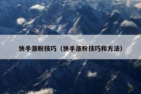 快手涨粉技巧（快手涨粉技巧和方法） 第1张