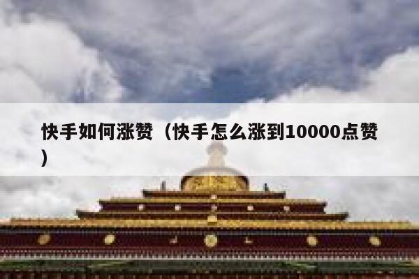 快手如何涨赞（快手怎么涨到10000点赞） 第1张