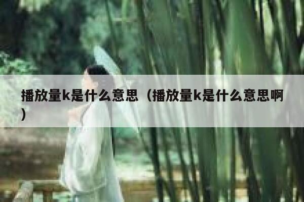 播放量k是什么意思（播放量k是什么意思啊） 第1张