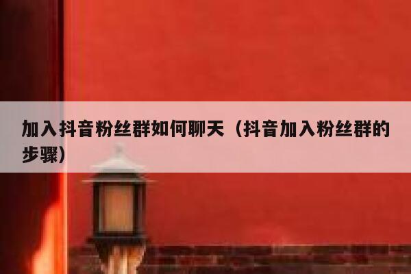 加入抖音粉丝群如何聊天（抖音加入粉丝群的步骤） 第1张