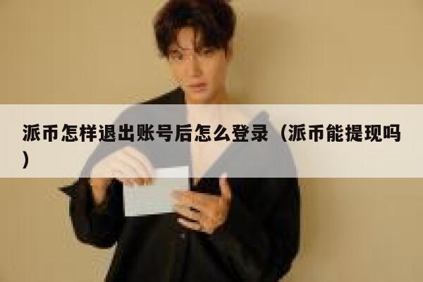 派币怎样退出账号后怎么登录（派币能提现吗） 第1张
