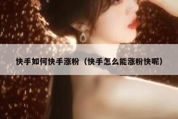 快手如何快手涨粉（快手怎么能涨粉快呢） 第1张